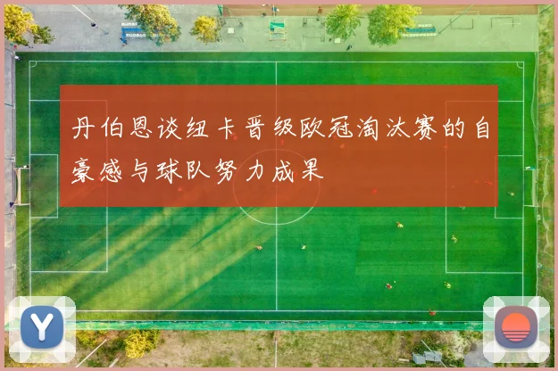 丹伯恩谈纽卡晋级欧冠淘汰赛的自豪感与球队努力成果