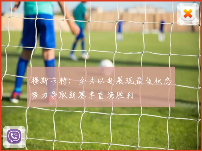 穆斯卡特：全力以赴展现最佳状态努力争取新赛季首场胜利