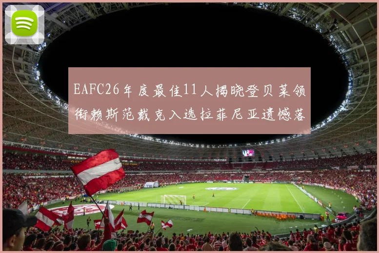 EAFC26年度最佳11人揭晓登贝莱领衔赖斯范戴克入选拉菲尼亚遗憾落选