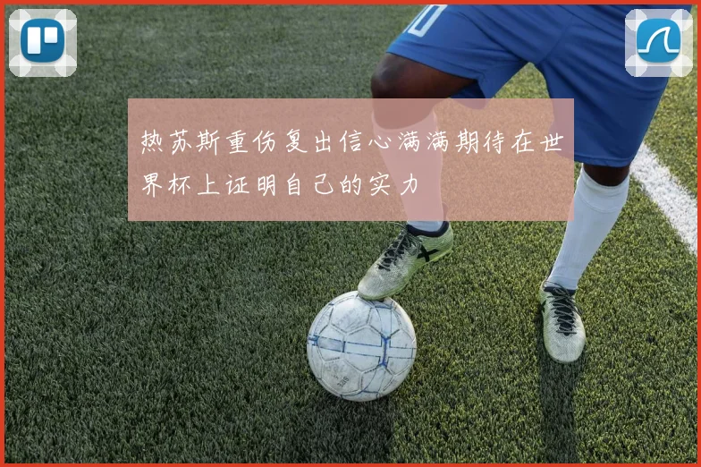 热苏斯重伤复出信心满满期待在世界杯上证明自己的实力