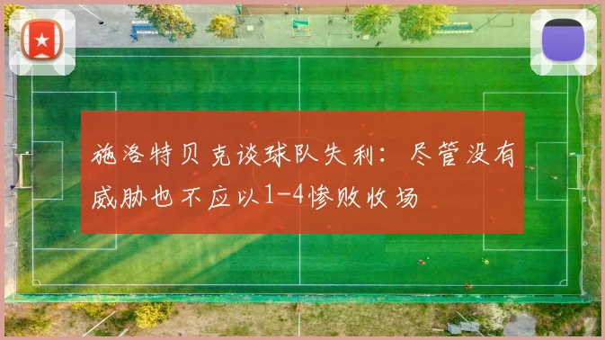 施洛特贝克谈球队失利：尽管没有威胁也不应以1-4惨败收场