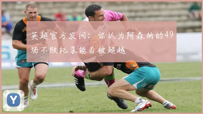 英超官方发问：你认为阿森纳的49场不败纪录能否被超越