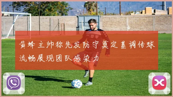 黄蜂主帅称先发防守奠定基调传球流畅展现团队感染力