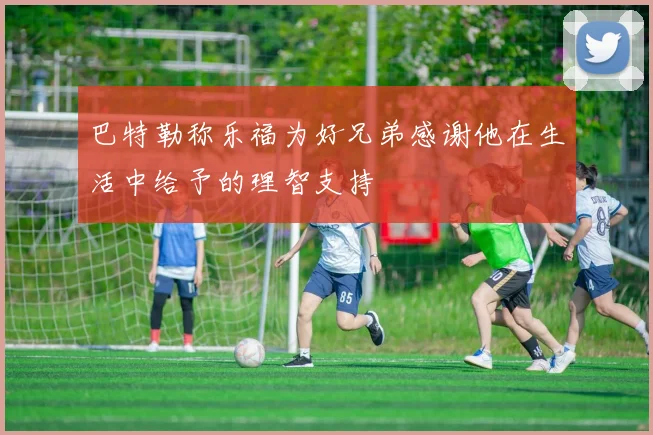巴特勒称乐福为好兄弟感谢他在生活中给予的理智支持