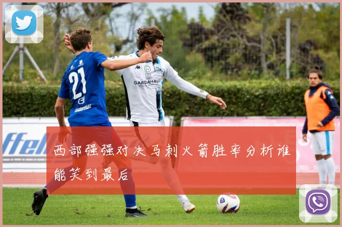 西部强强对决马刺火箭胜率分析谁能笑到最后
