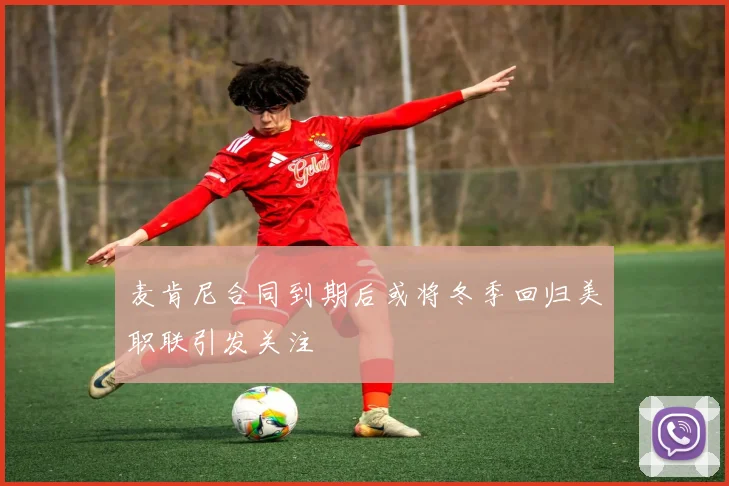 麦肯尼合同到期后或将冬季回归美职联引发关注