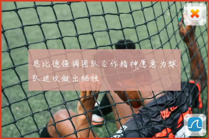 恩比德强调团队合作精神愿意为球队进攻做出牺牲